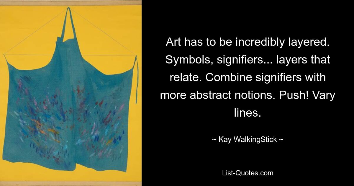 Art has to be incredibly layered. Symbols, signifiers... layers that relate. Combine signifiers with more abstract notions. Push! Vary lines. — © Kay WalkingStick