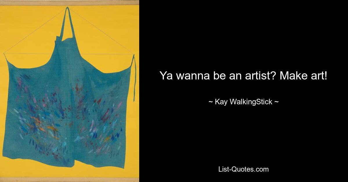 Ya wanna be an artist? Make art! — © Kay WalkingStick