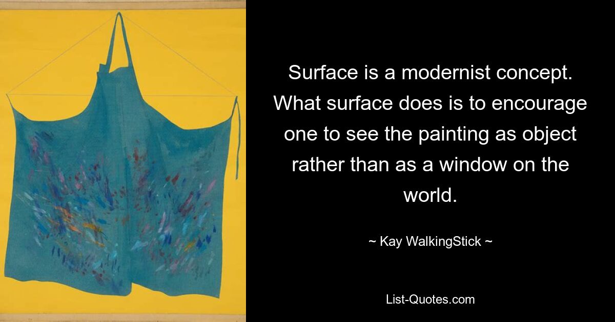 Surface is a modernist concept. What surface does is to encourage one to see the painting as object rather than as a window on the world. — © Kay WalkingStick