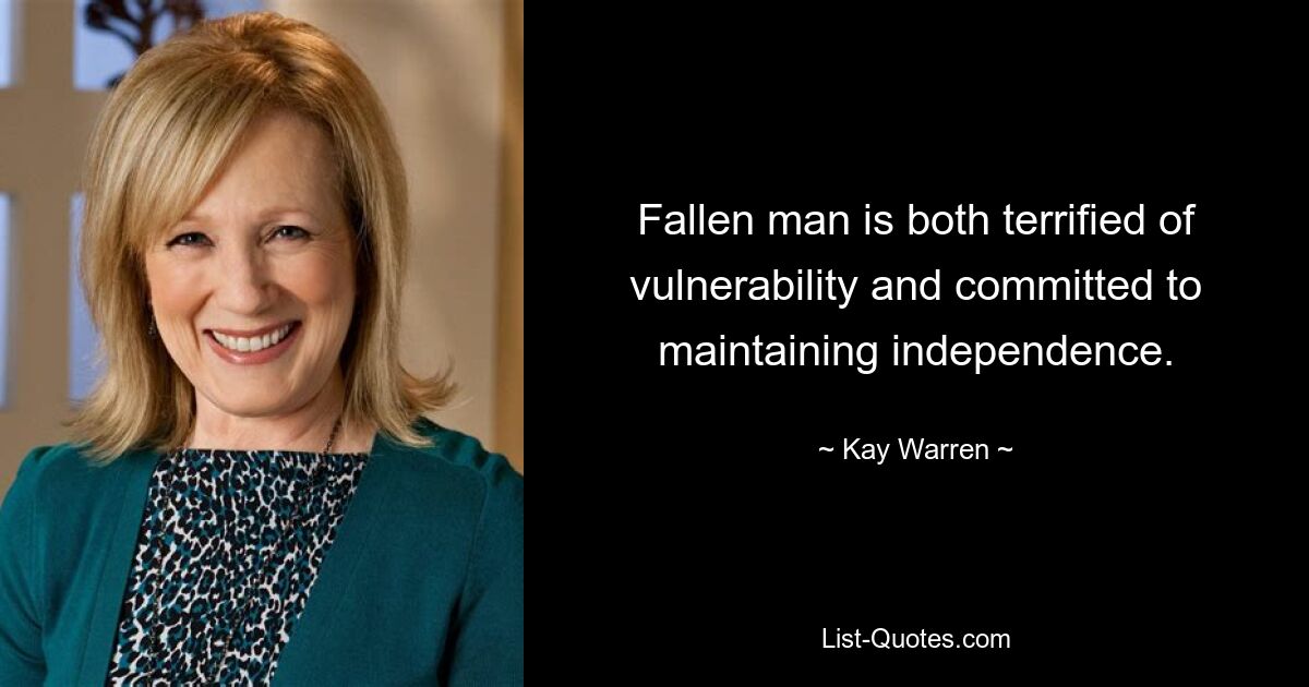 Fallen man is both terrified of vulnerability and committed to maintaining independence. — © Kay Warren