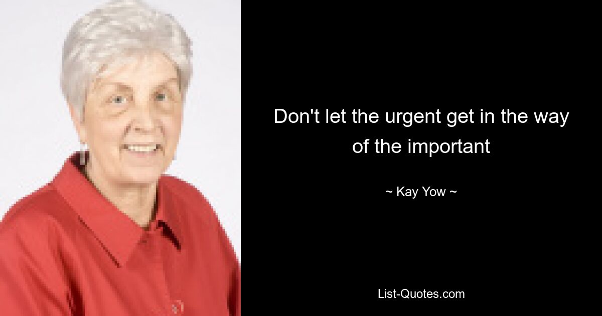 Don't let the urgent get in the way of the important — © Kay Yow