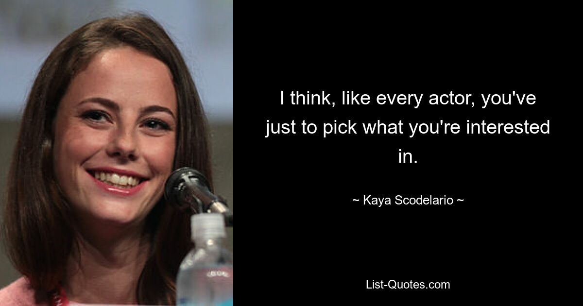 I think, like every actor, you've just to pick what you're interested in. — © Kaya Scodelario