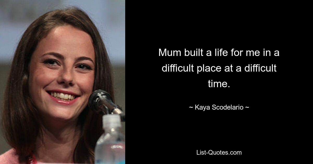 Mum built a life for me in a difficult place at a difficult time. — © Kaya Scodelario