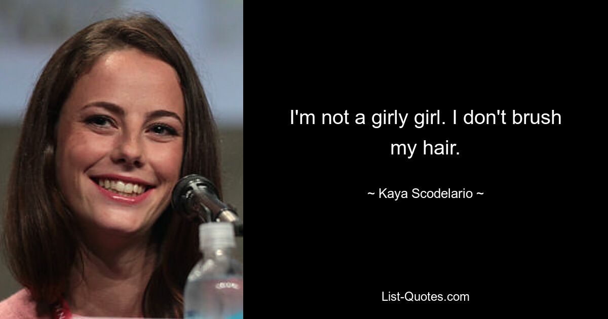 I'm not a girly girl. I don't brush my hair. — © Kaya Scodelario