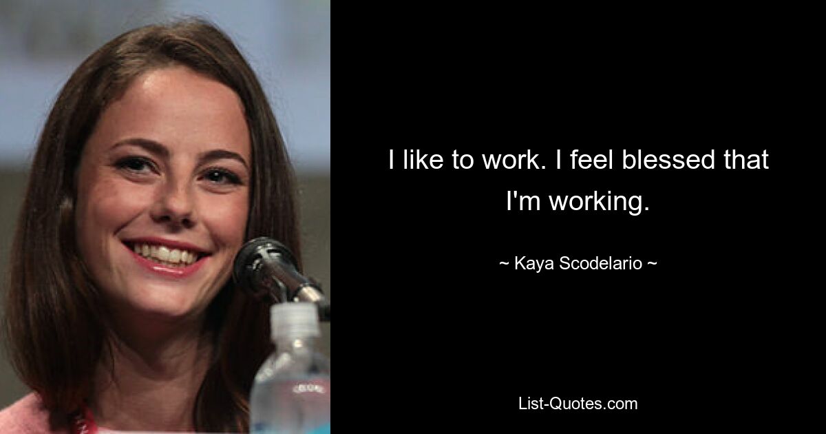 I like to work. I feel blessed that I'm working. — © Kaya Scodelario