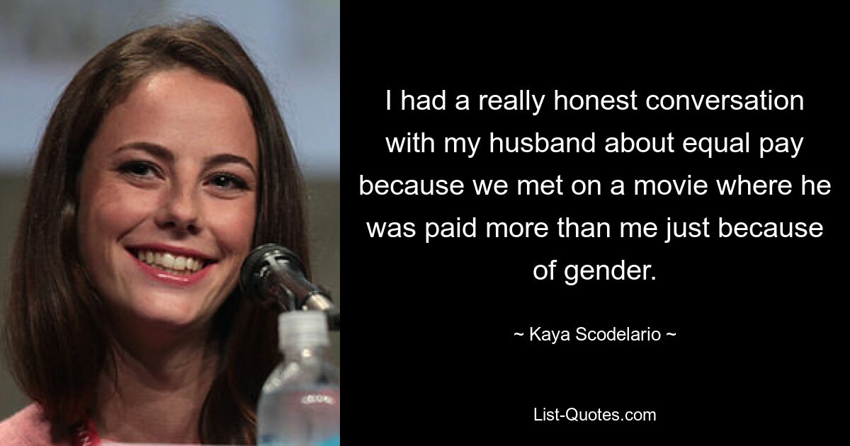 I had a really honest conversation with my husband about equal pay because we met on a movie where he was paid more than me just because of gender. — © Kaya Scodelario