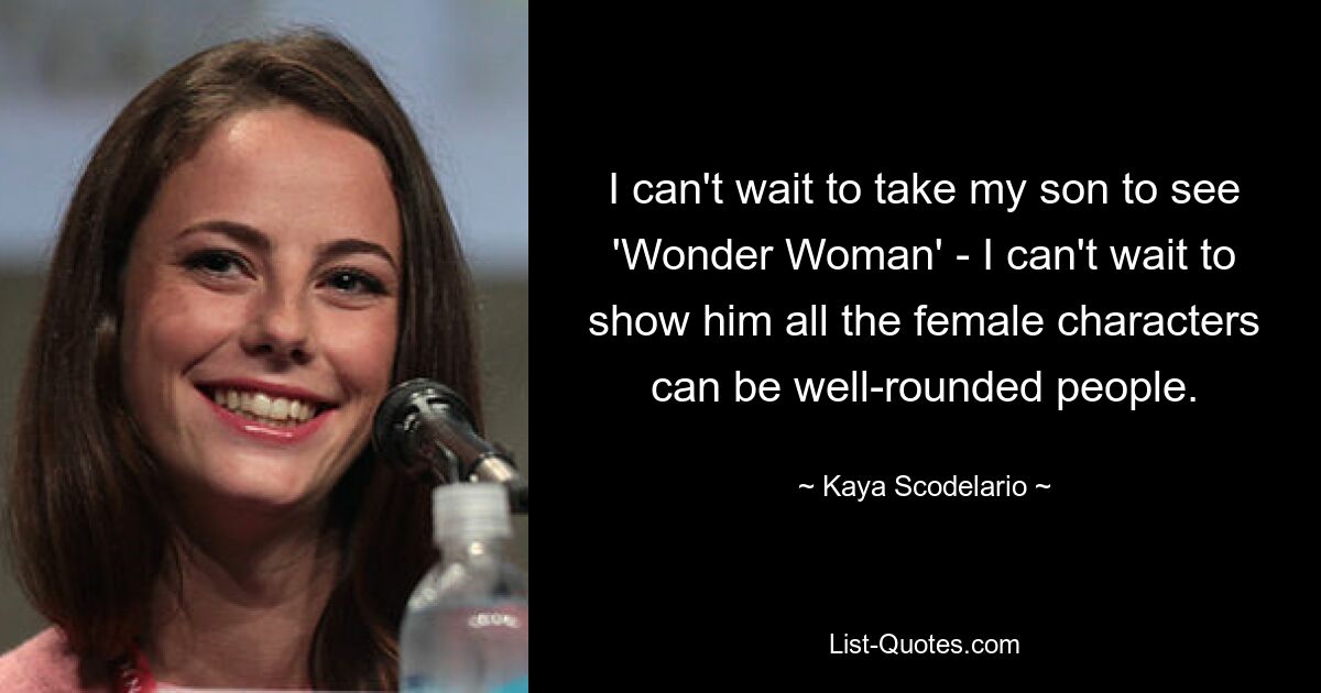 I can't wait to take my son to see 'Wonder Woman' - I can't wait to show him all the female characters can be well-rounded people. — © Kaya Scodelario