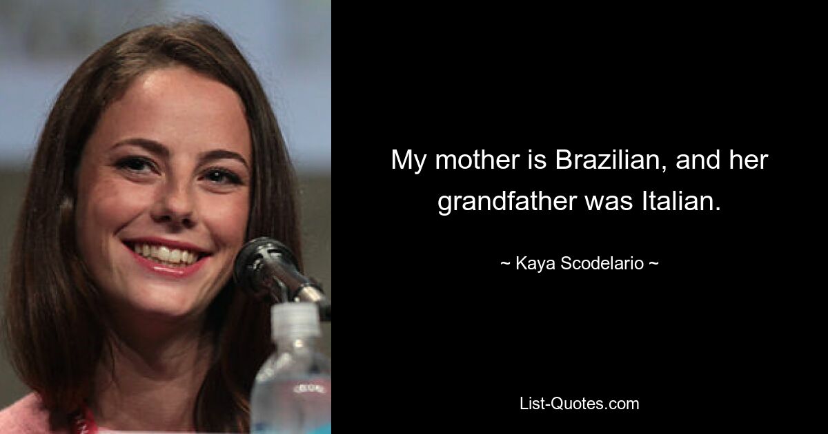 My mother is Brazilian, and her grandfather was Italian. — © Kaya Scodelario