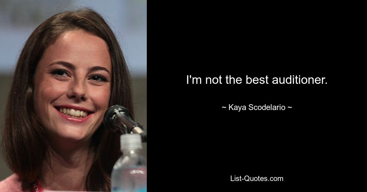 I'm not the best auditioner. — © Kaya Scodelario