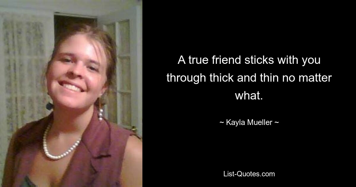 A true friend sticks with you through thick and thin no matter what. — © Kayla Mueller