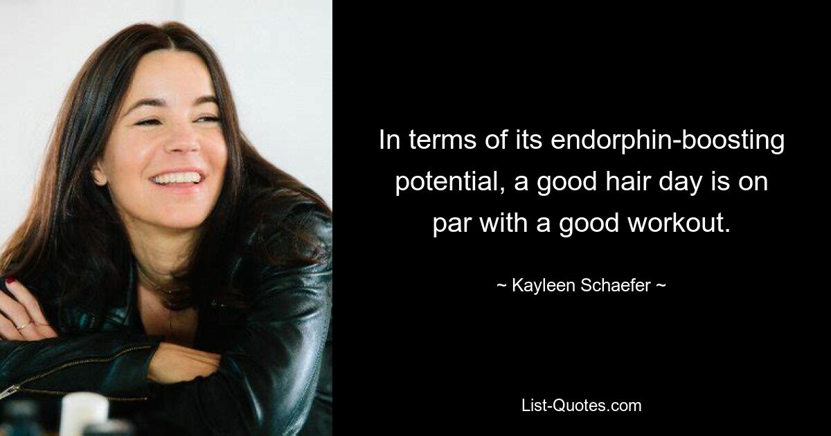 In terms of its endorphin-boosting potential, a good hair day is on par with a good workout. — © Kayleen Schaefer