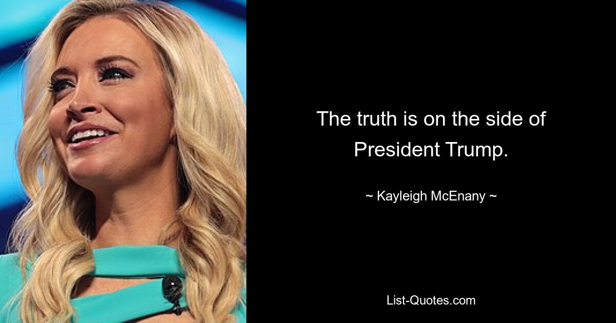 The truth is on the side of President Trump. — © Kayleigh McEnany