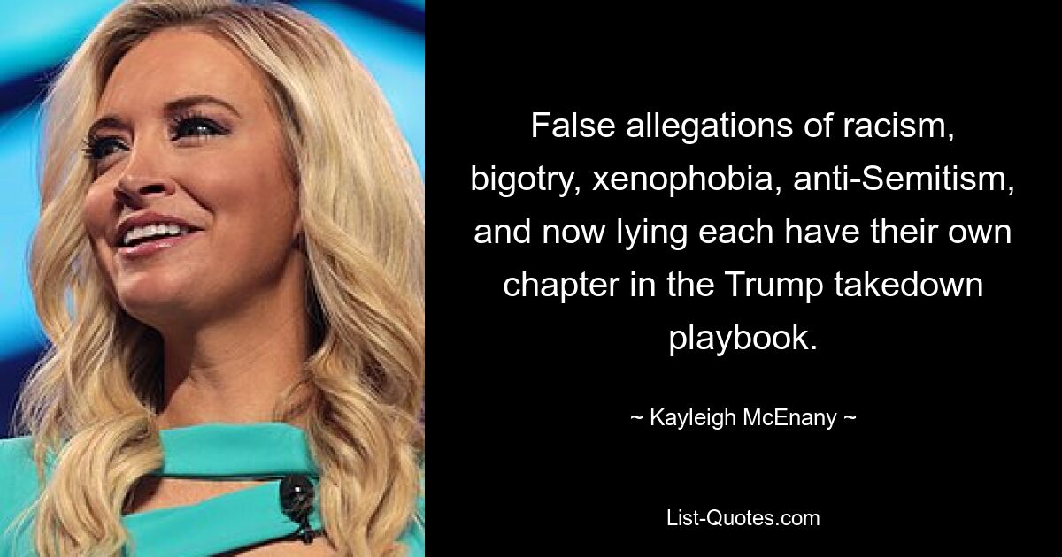 False allegations of racism, bigotry, xenophobia, anti-Semitism, and now lying each have their own chapter in the Trump takedown playbook. — © Kayleigh McEnany