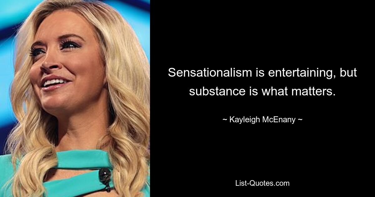 Sensationalism is entertaining, but substance is what matters. — © Kayleigh McEnany