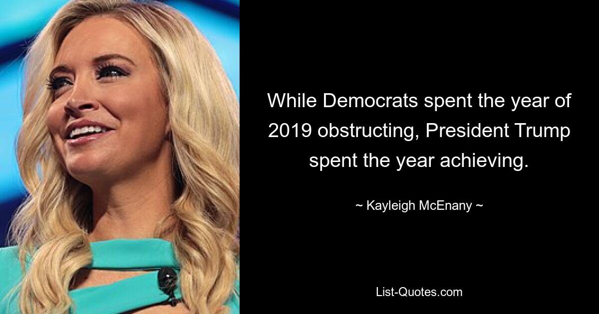 While Democrats spent the year of 2019 obstructing, President Trump spent the year achieving. — © Kayleigh McEnany