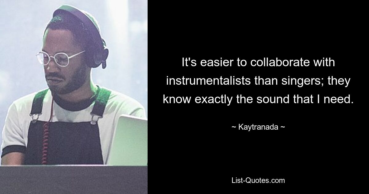 It's easier to collaborate with instrumentalists than singers; they know exactly the sound that I need. — © Kaytranada