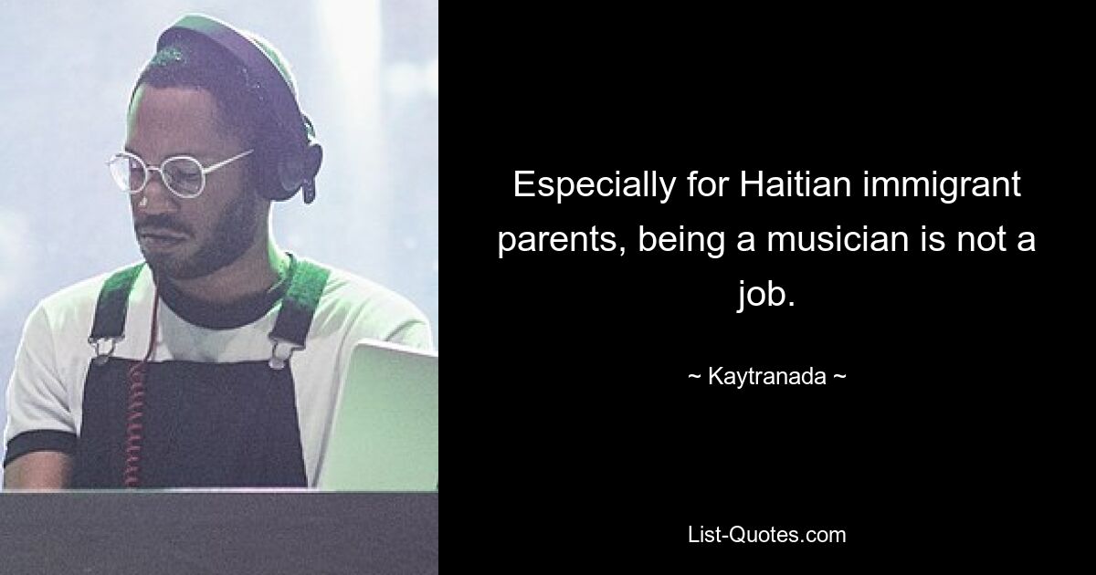 Especially for Haitian immigrant parents, being a musician is not a job. — © Kaytranada