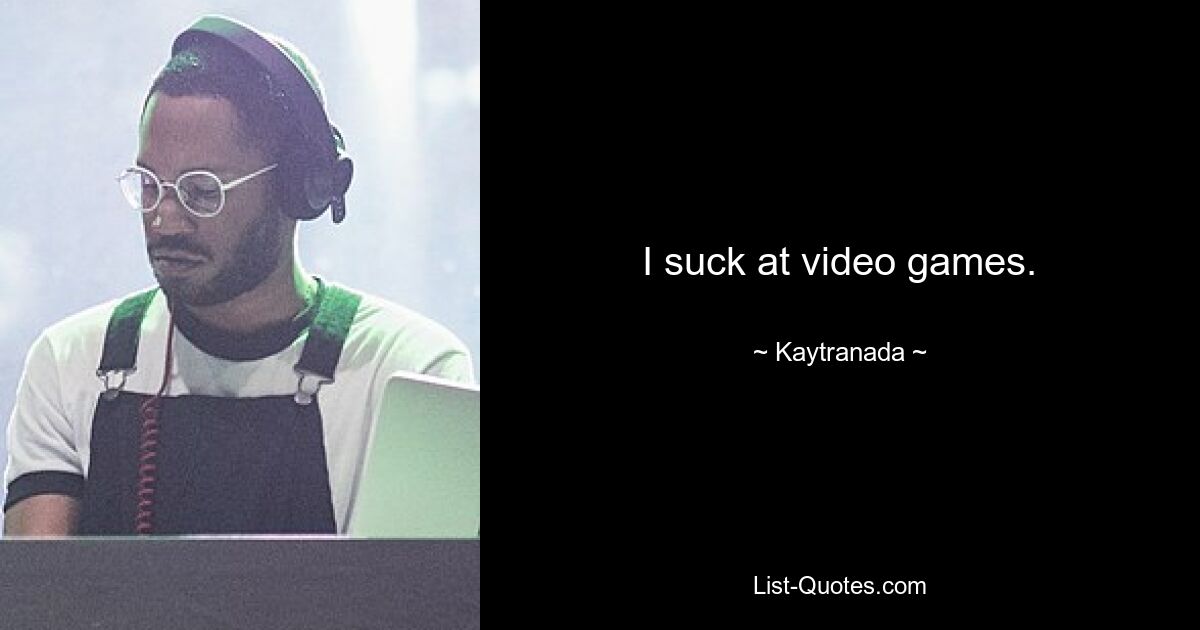 I suck at video games. — © Kaytranada