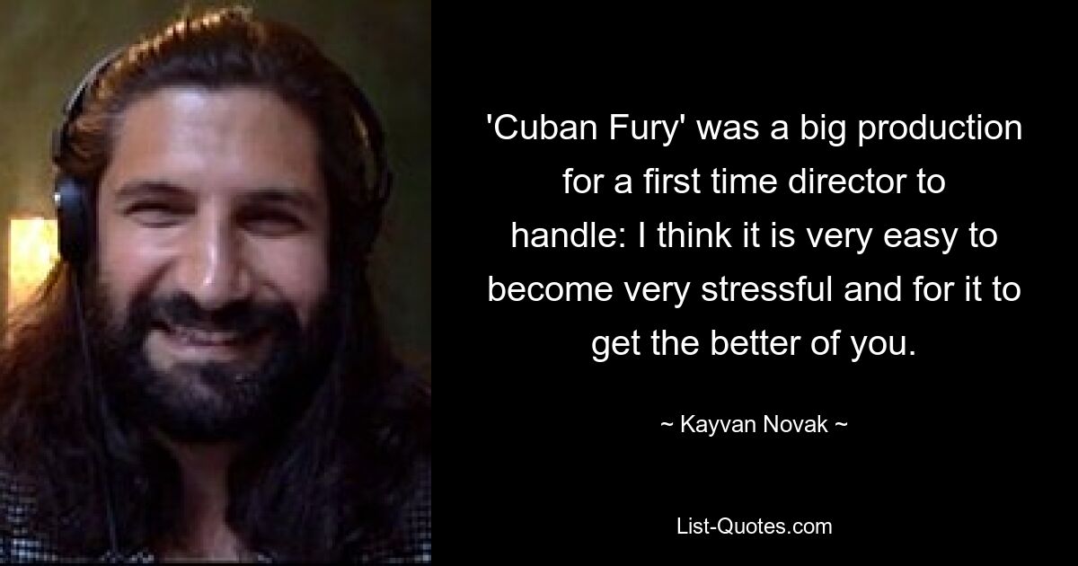 'Cuban Fury' was a big production for a first time director to handle: I think it is very easy to become very stressful and for it to get the better of you. — © Kayvan Novak