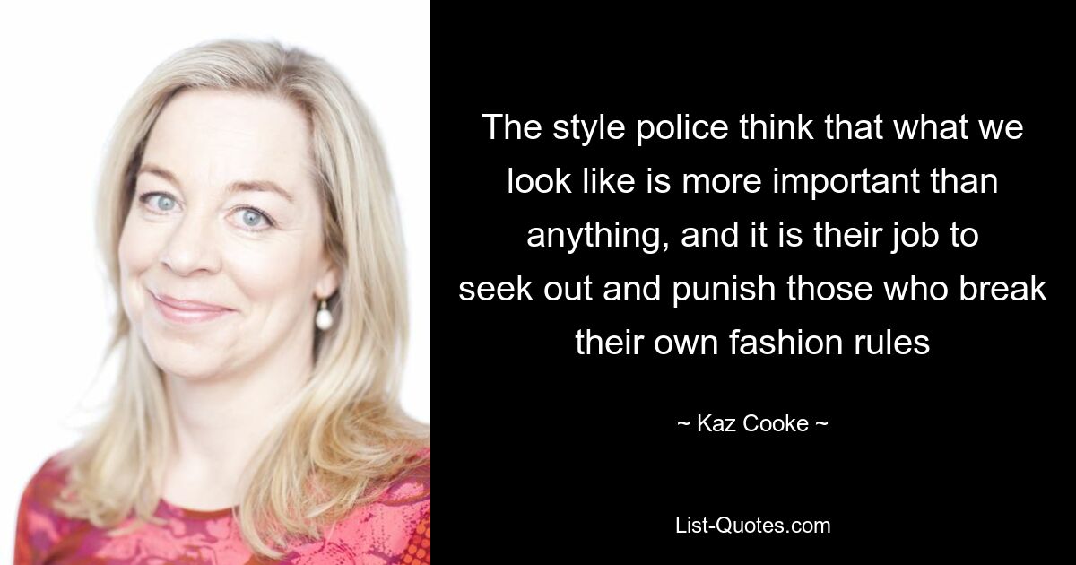 The style police think that what we look like is more important than anything, and it is their job to seek out and punish those who break their own fashion rules — © Kaz Cooke