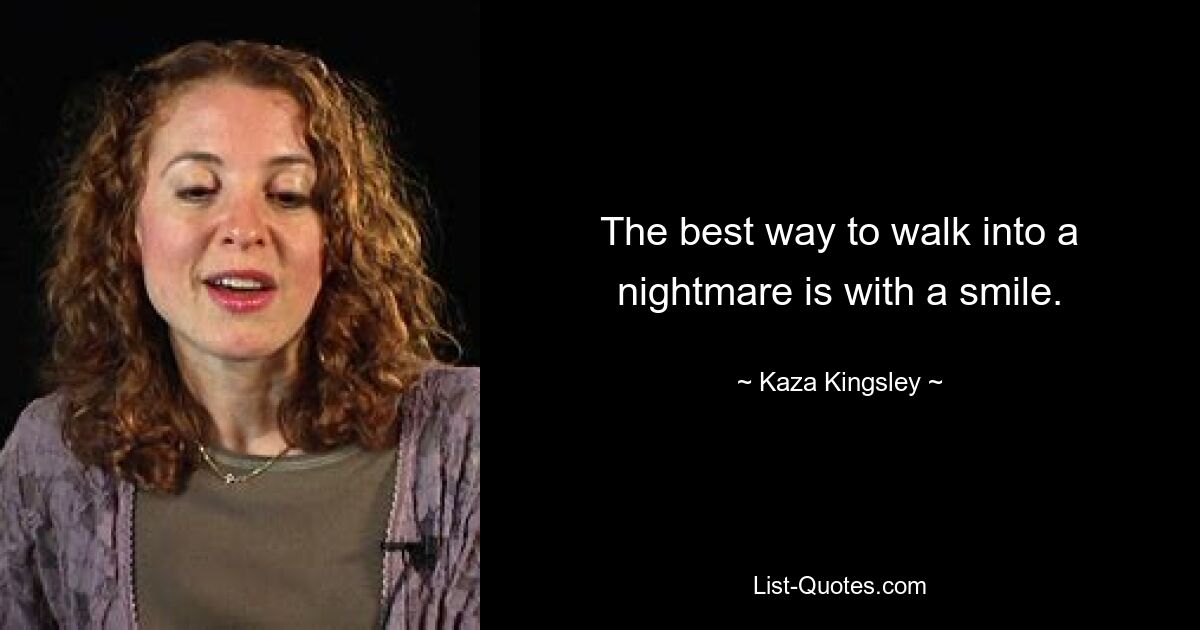 The best way to walk into a nightmare is with a smile. — © Kaza Kingsley