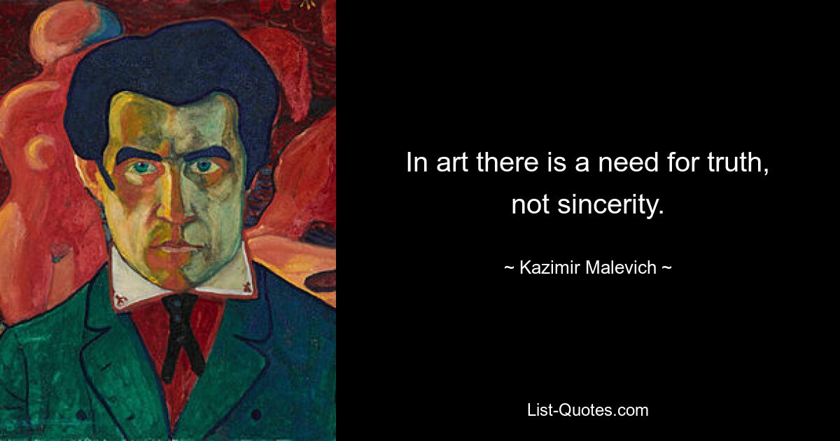 In art there is a need for truth, not sincerity. — © Kazimir Malevich