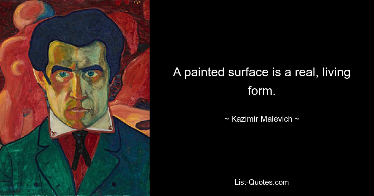 A painted surface is a real, living form. — © Kazimir Malevich