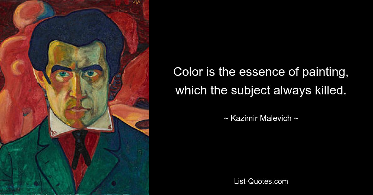 Color is the essence of painting, which the subject always killed. — © Kazimir Malevich