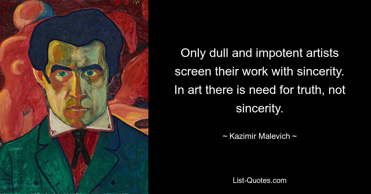 Only dull and impotent artists screen their work with sincerity. In art there is need for truth, not sincerity. — © Kazimir Malevich