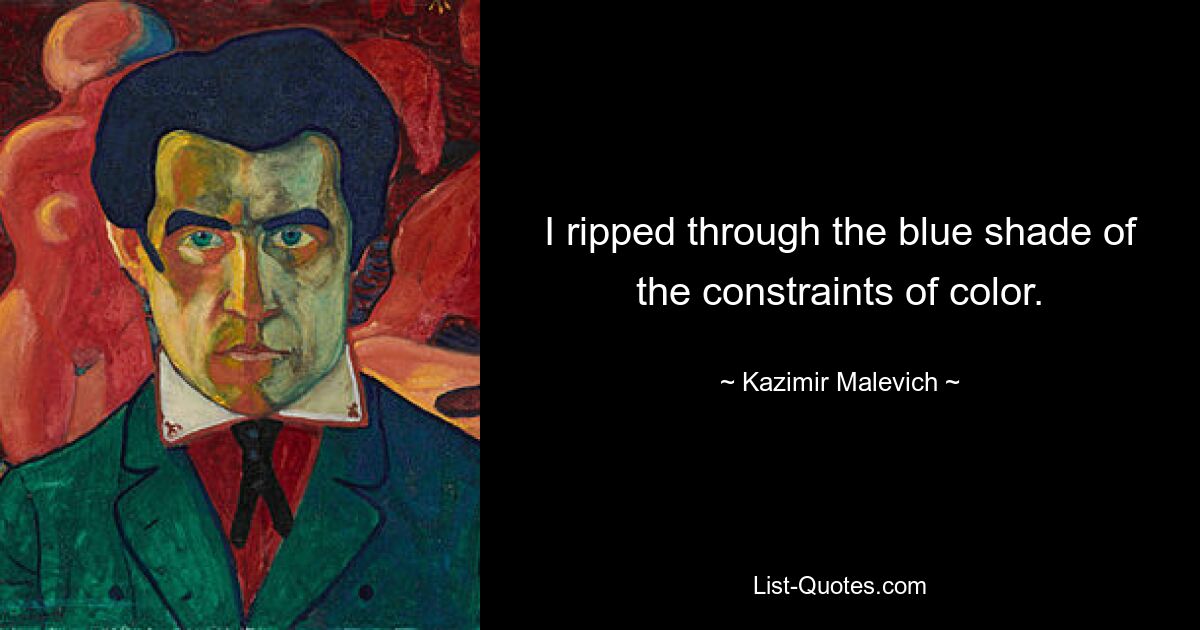 I ripped through the blue shade of the constraints of color. — © Kazimir Malevich