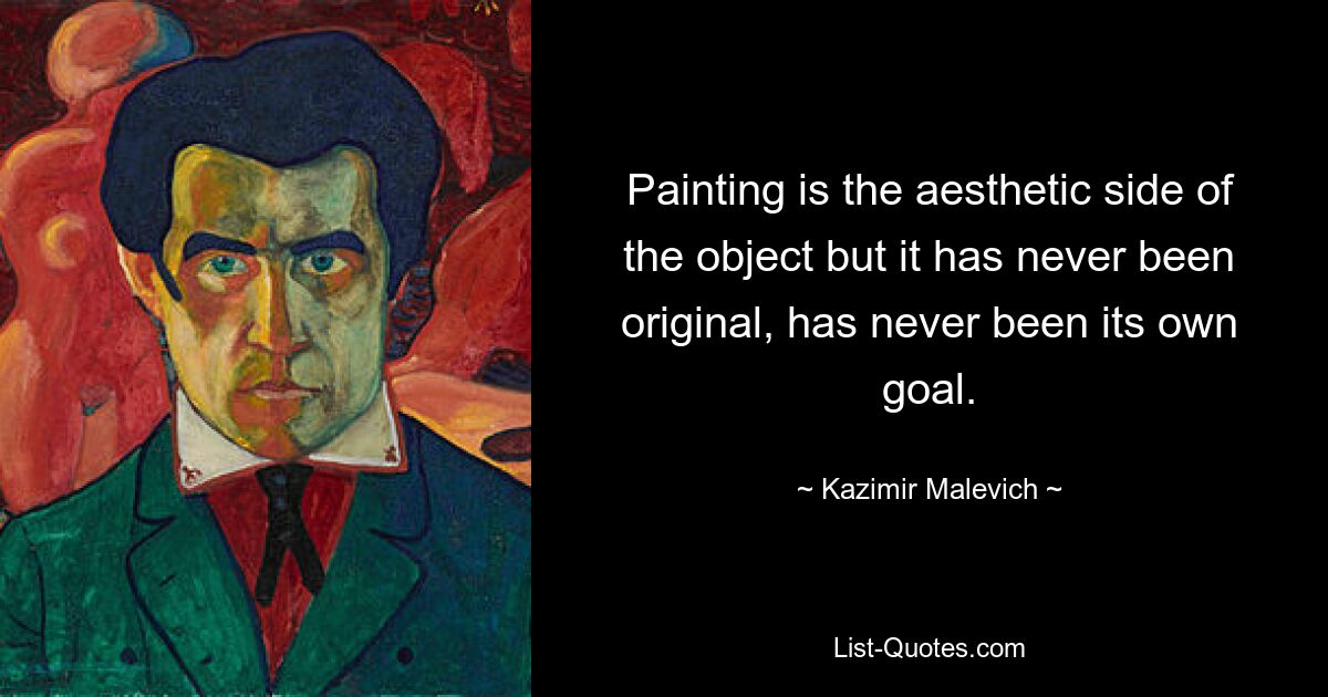 Painting is the aesthetic side of the object but it has never been original, has never been its own goal. — © Kazimir Malevich