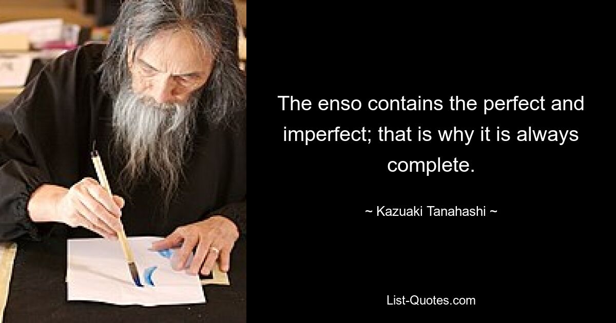 The enso contains the perfect and imperfect; that is why it is always complete. — © Kazuaki Tanahashi