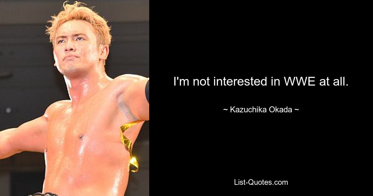 I'm not interested in WWE at all. — © Kazuchika Okada