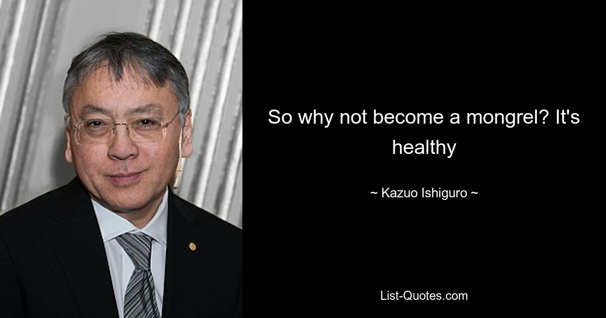 So why not become a mongrel? It's healthy — © Kazuo Ishiguro