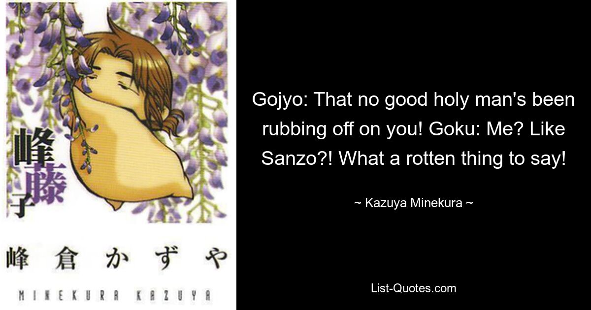 Gojyo: That no good holy man's been rubbing off on you! Goku: Me? Like Sanzo?! What a rotten thing to say! — © Kazuya Minekura