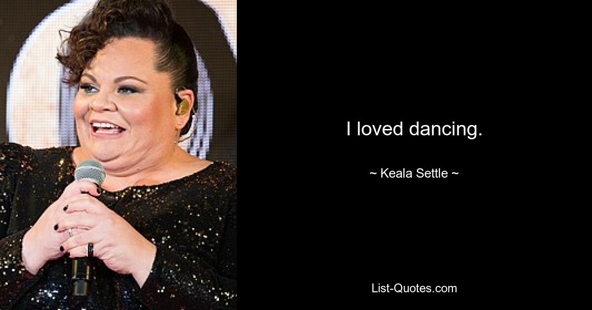 I loved dancing. — © Keala Settle