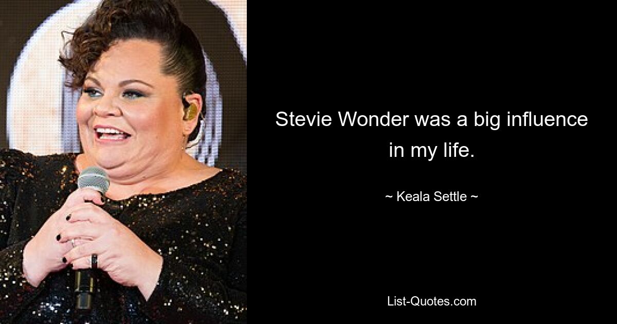 Stevie Wonder was a big influence in my life. — © Keala Settle