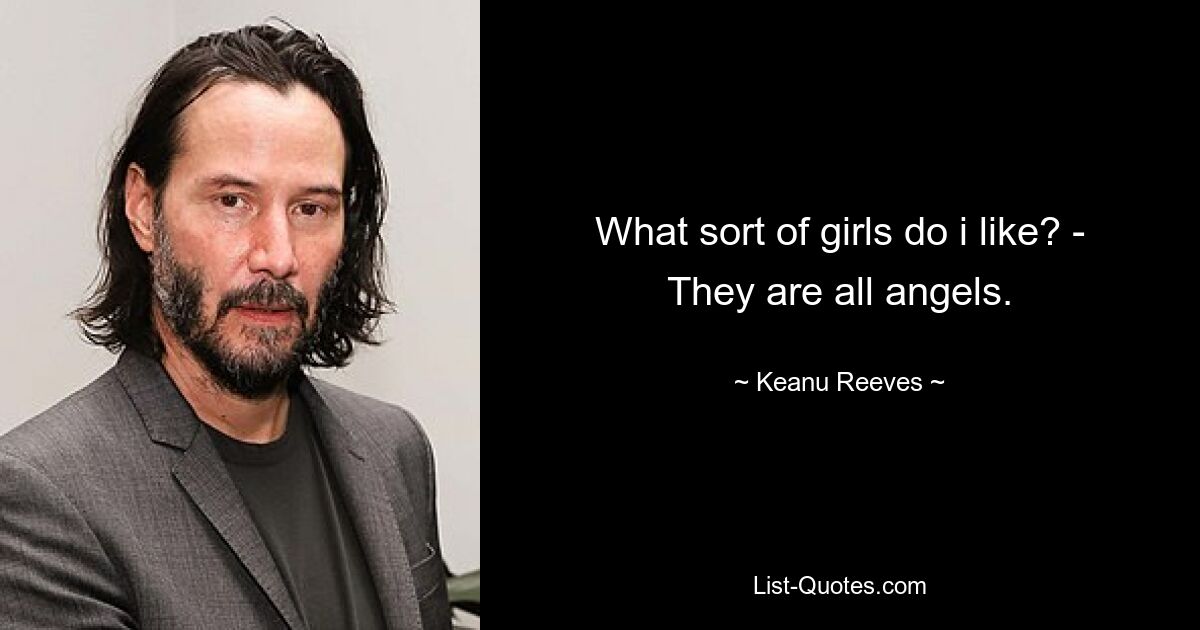 What sort of girls do i like? - They are all angels. — © Keanu Reeves