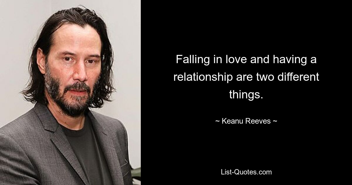 Falling in love and having a relationship are two different things. — © Keanu Reeves