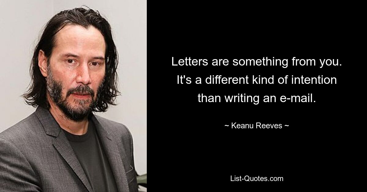 Letters are something from you. It's a different kind of intention than writing an e-mail. — © Keanu Reeves