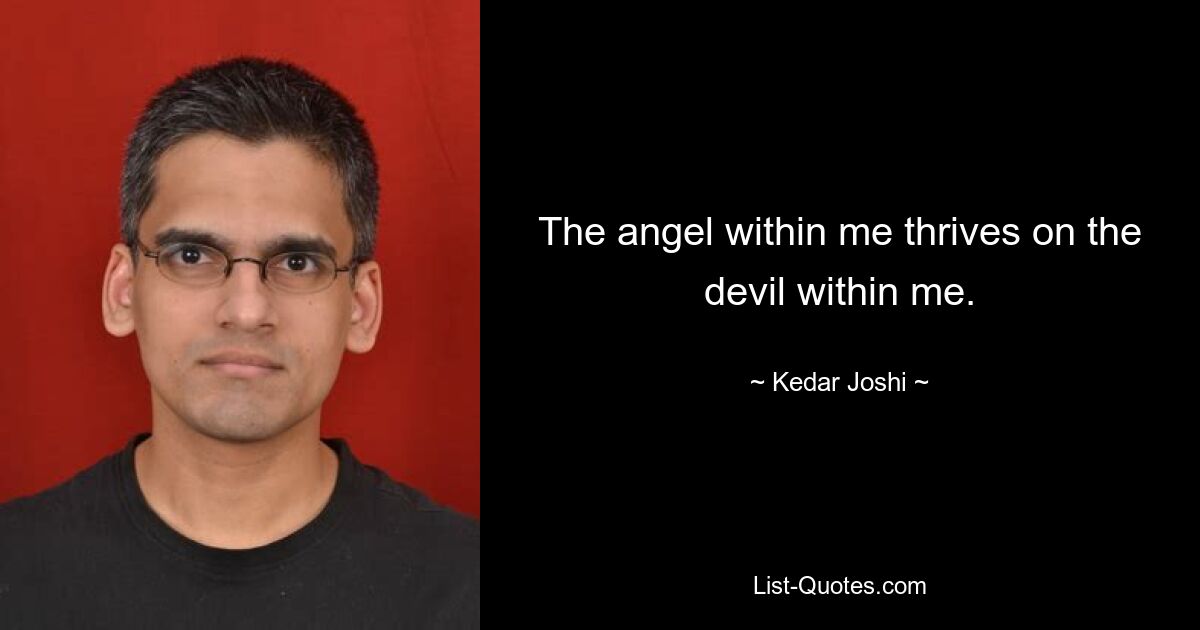 The angel within me thrives on the devil within me. — © Kedar Joshi