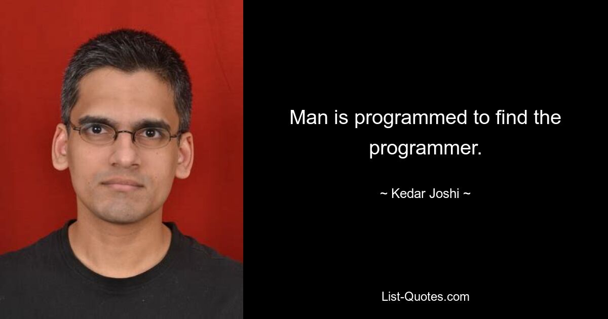 Man is programmed to find the programmer. — © Kedar Joshi