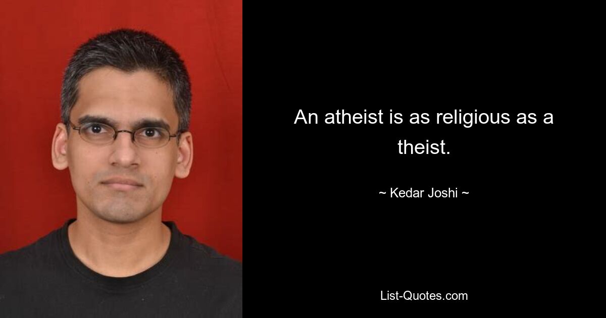 An atheist is as religious as a theist. — © Kedar Joshi