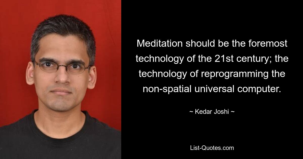 Meditation should be the foremost technology of the 21st century; the technology of reprogramming the non-spatial universal computer. — © Kedar Joshi