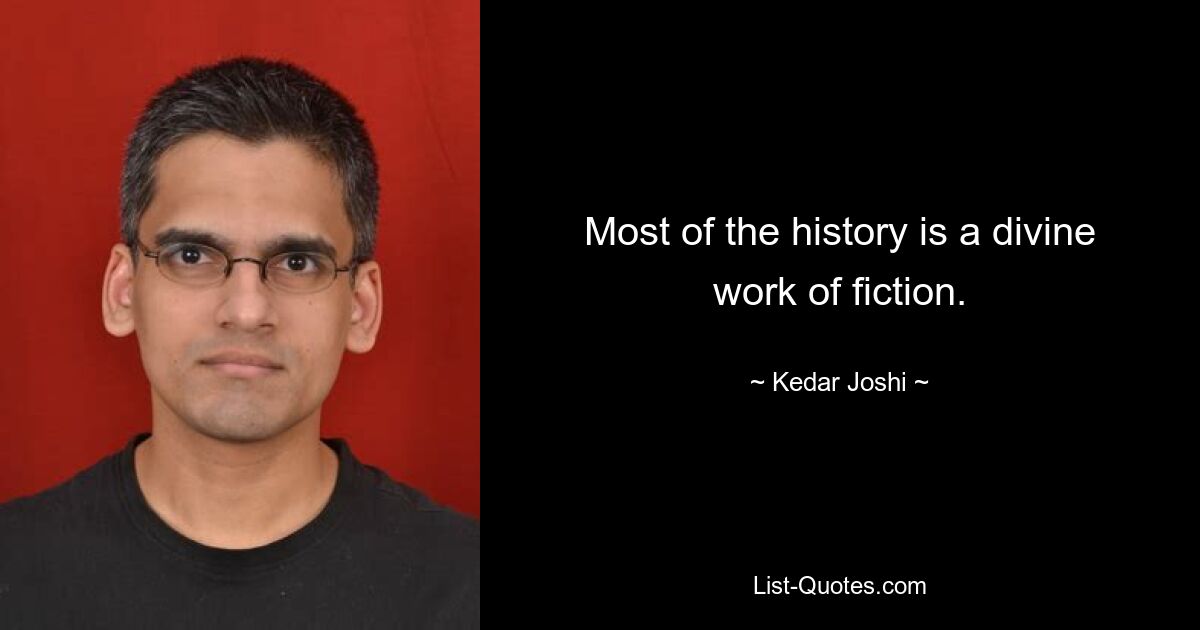 Most of the history is a divine work of fiction. — © Kedar Joshi