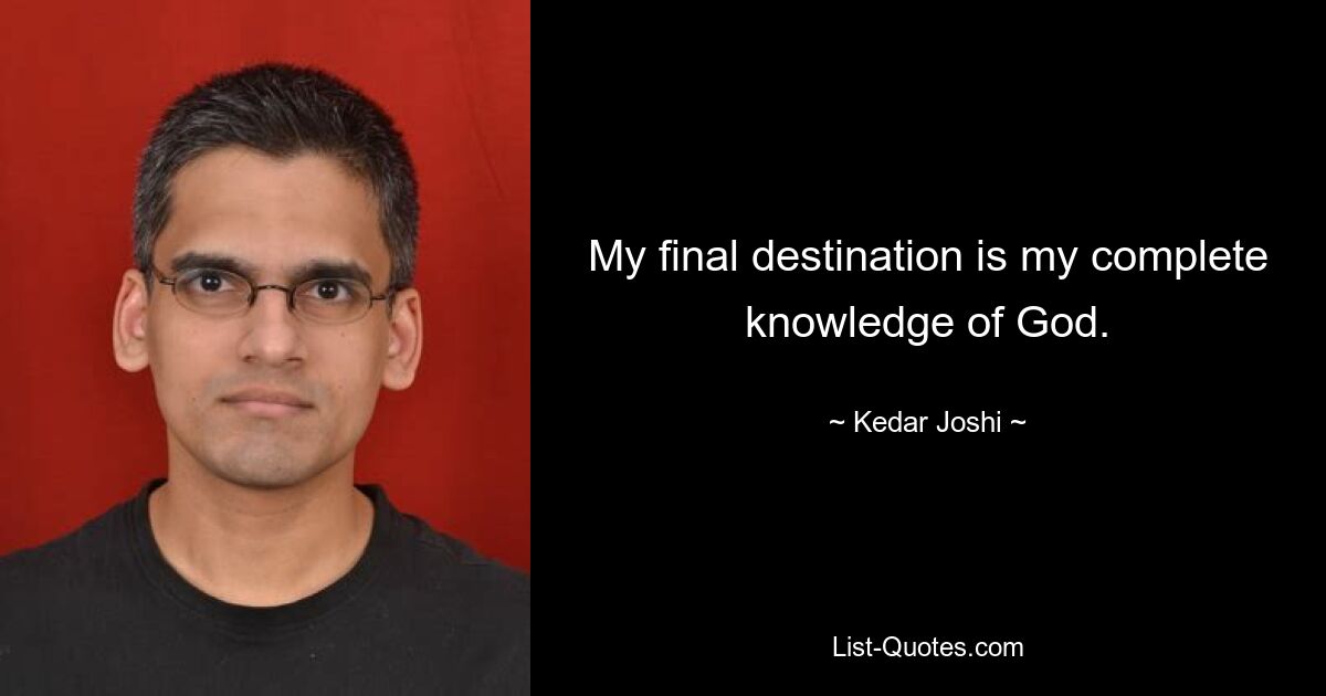 My final destination is my complete knowledge of God. — © Kedar Joshi