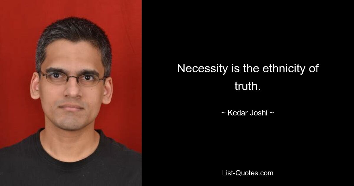 Necessity is the ethnicity of truth. — © Kedar Joshi