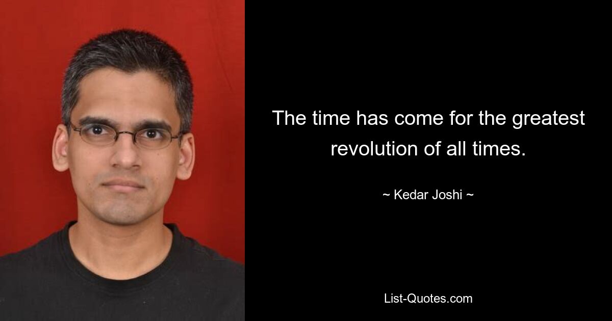 The time has come for the greatest revolution of all times. — © Kedar Joshi