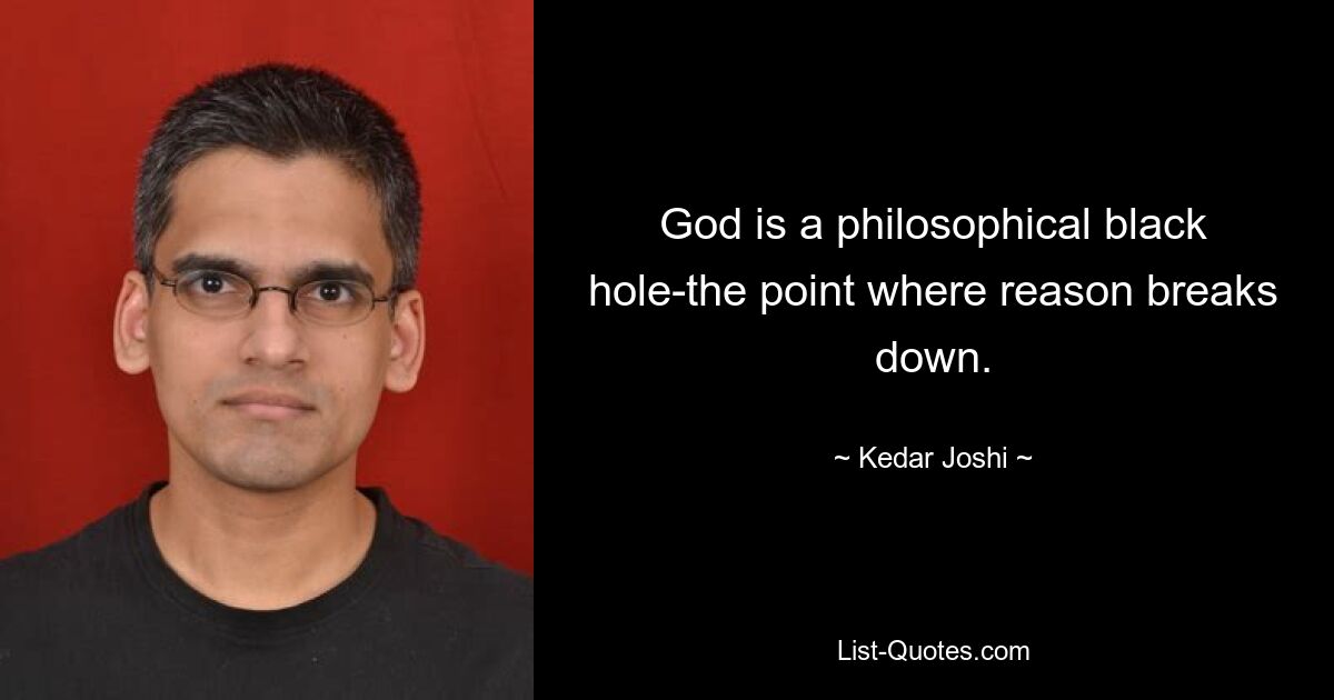 God is a philosophical black hole-the point where reason breaks down. — © Kedar Joshi