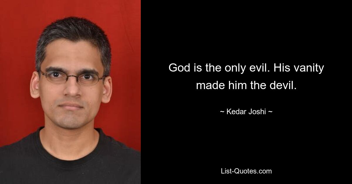 God is the only evil. His vanity made him the devil. — © Kedar Joshi